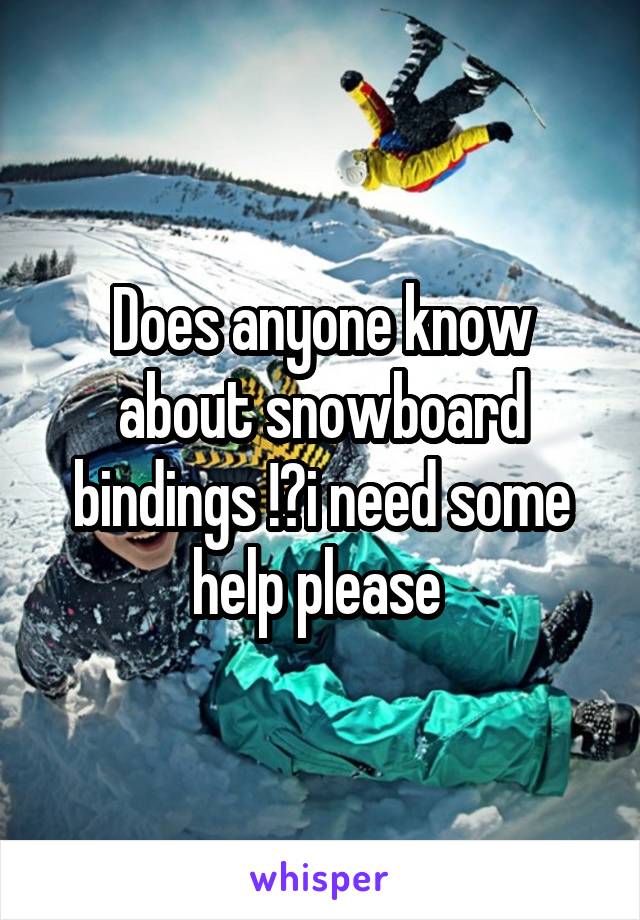 Does anyone know about snowboard bindings !?i need some help please 