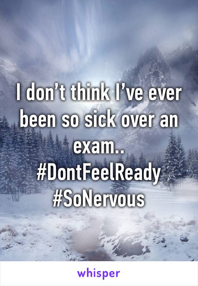 I don’t think I’ve ever been so sick over an exam..     #DontFeelReady #SoNervous 