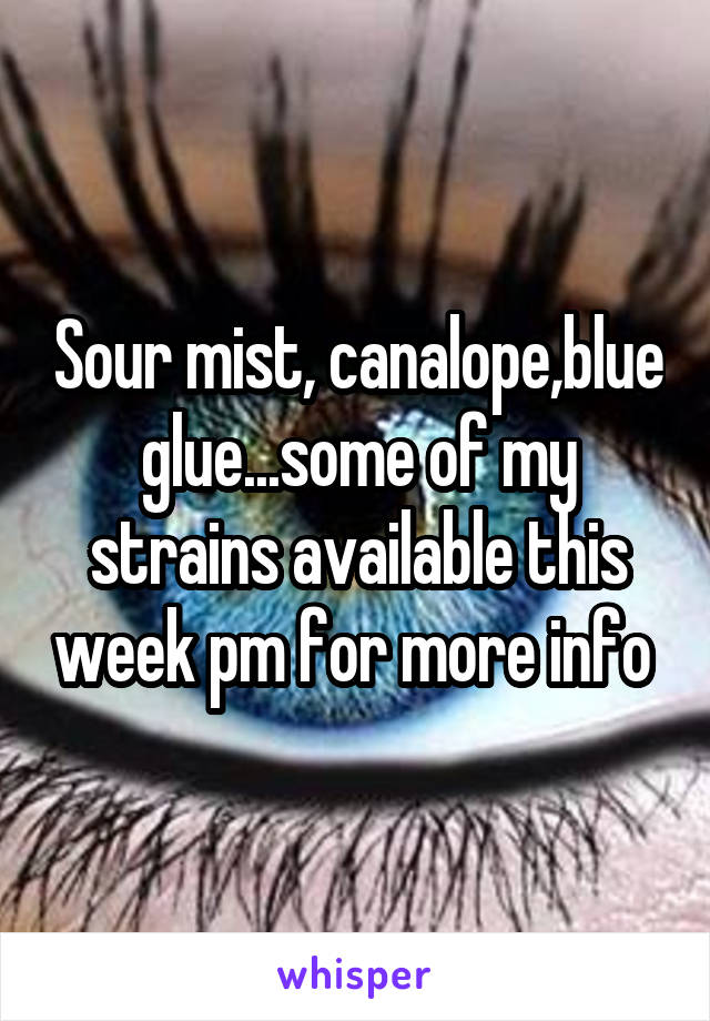 Sour mist, canalope,blue glue...some of my strains available this week pm for more info 