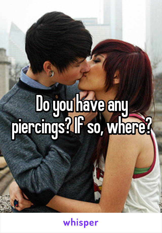 Do you have any piercings? If so, where?