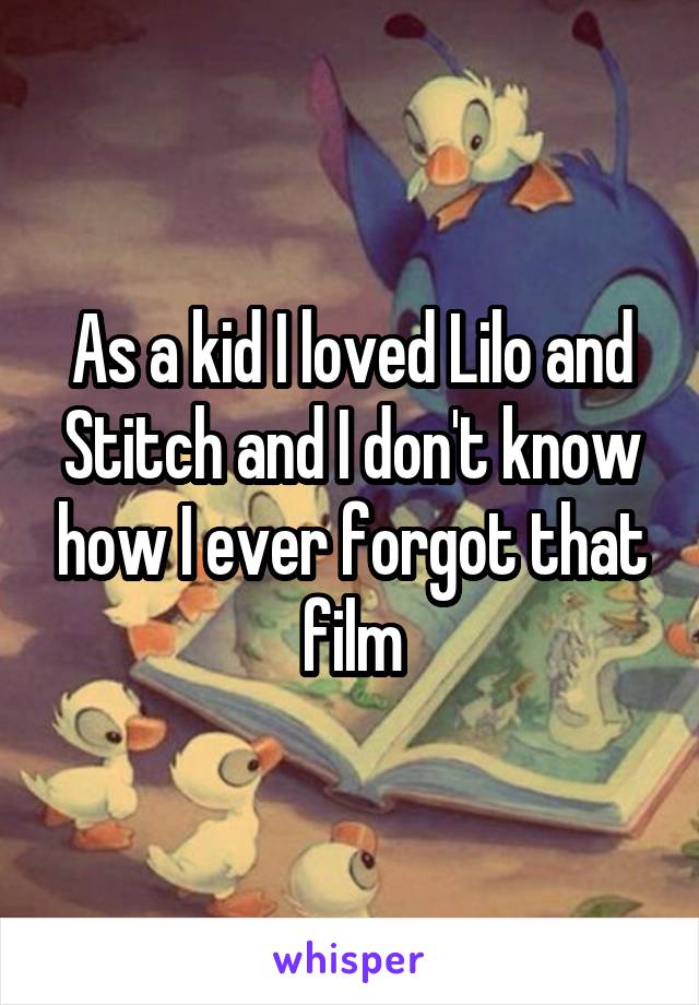 As a kid I loved Lilo and Stitch and I don't know how I ever forgot that film