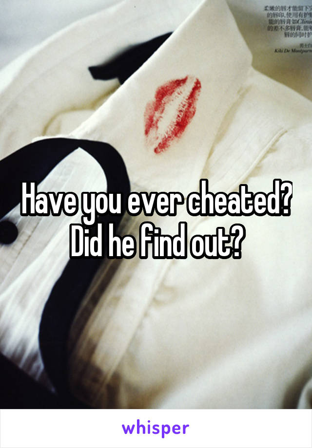 Have you ever cheated? Did he find out?