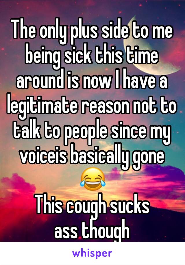 The only plus side to me being sick this time around is now I have a legitimate reason not to talk to people since my voiceis basically gone 😂
This cough sucks ass though 