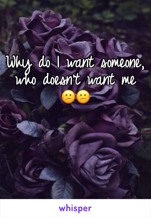 Why do I want someone, who doesn’t want me 😕😕