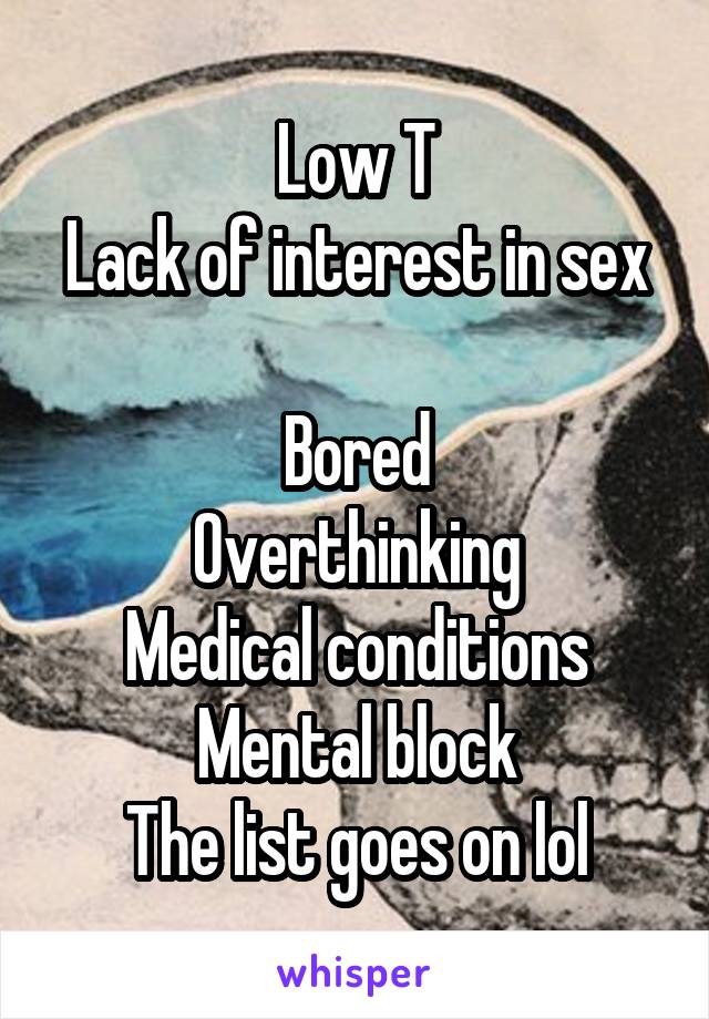 Low T
Lack of interest in sex 
Bored
Overthinking
Medical conditions Mental block
The list goes on lol