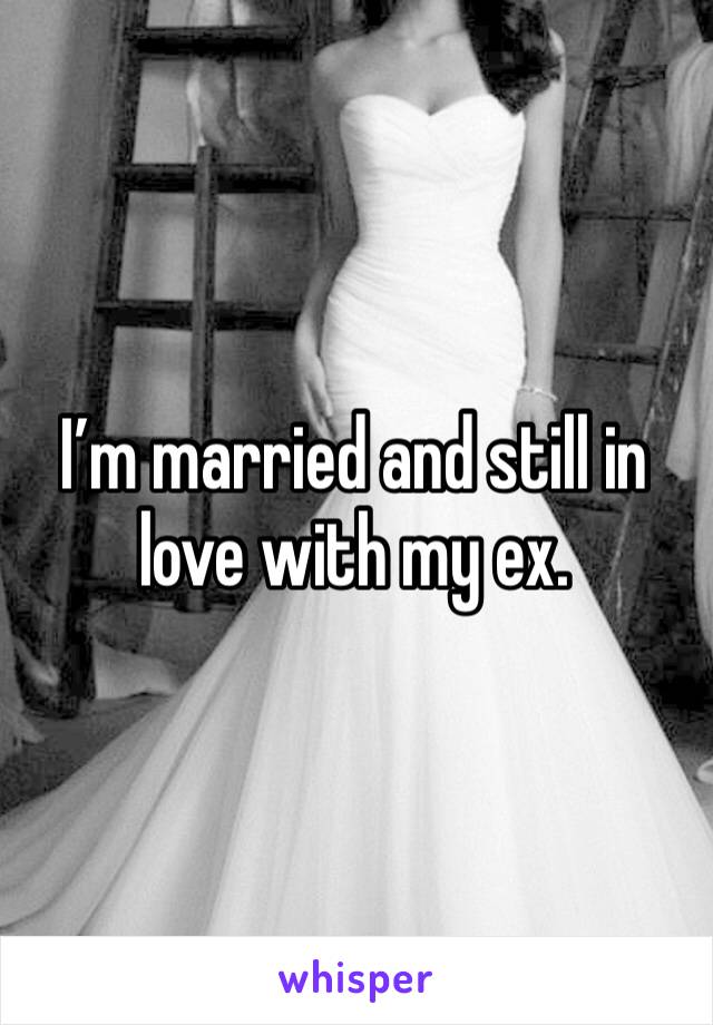 I’m married and still in love with my ex. 