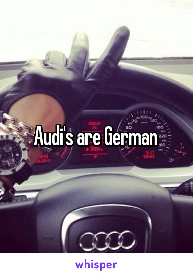 Audi's are German 