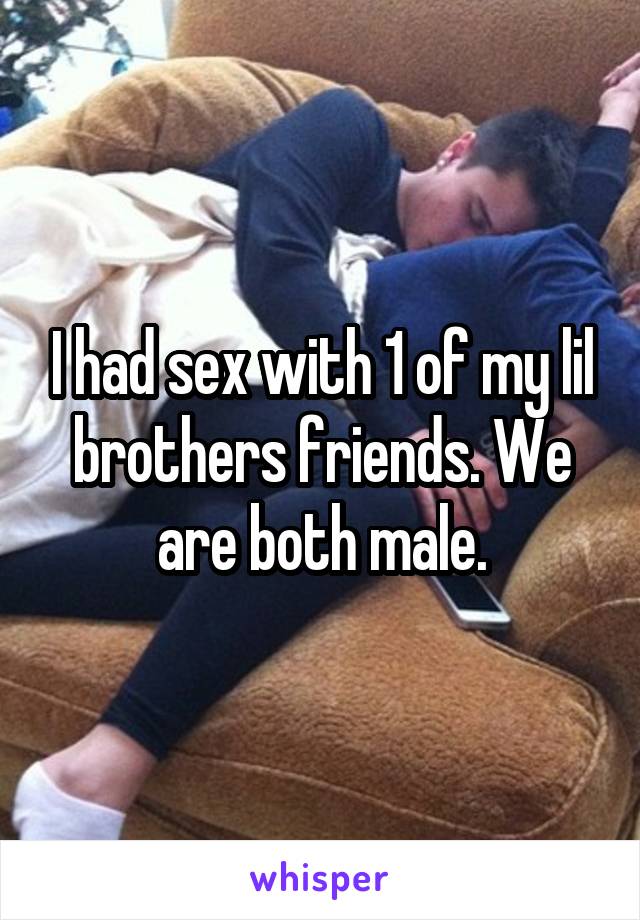 I had sex with 1 of my lil brothers friends. We are both male.