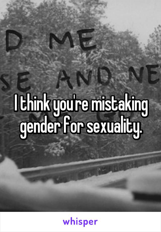 I think you're mistaking gender for sexuality.