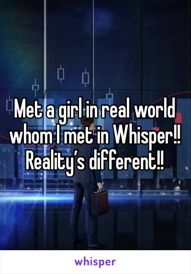 Met a girl in real world whom I met in Whisper!!
Reality’s different!!