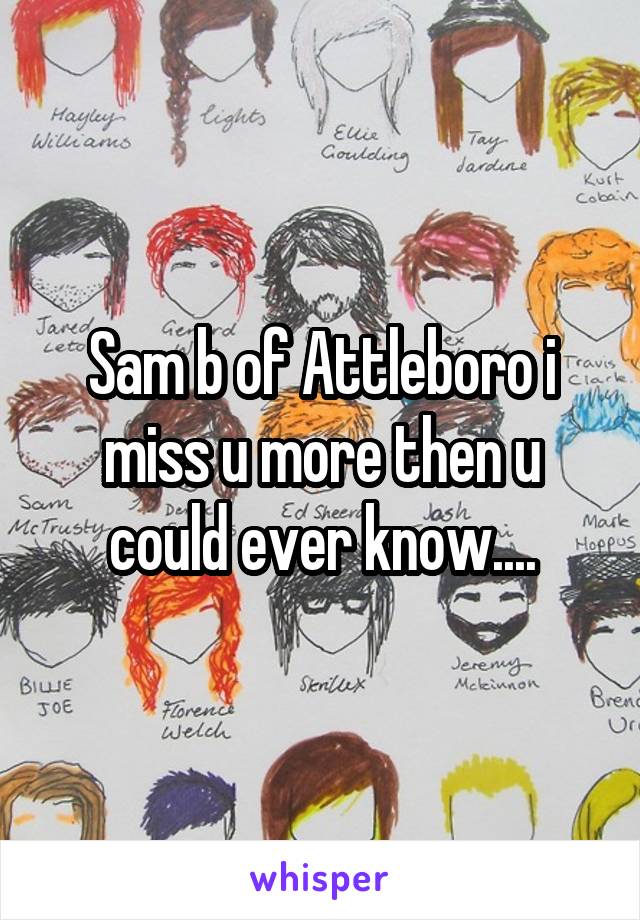 Sam b of Attleboro i miss u more then u could ever know....