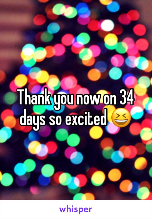 Thank you now on 34 days so excited 😆 