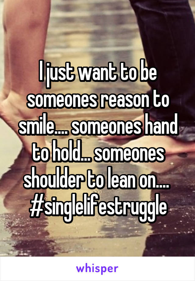 I just want to be someones reason to smile.... someones hand to hold... someones shoulder to lean on.... 
#singlelifestruggle