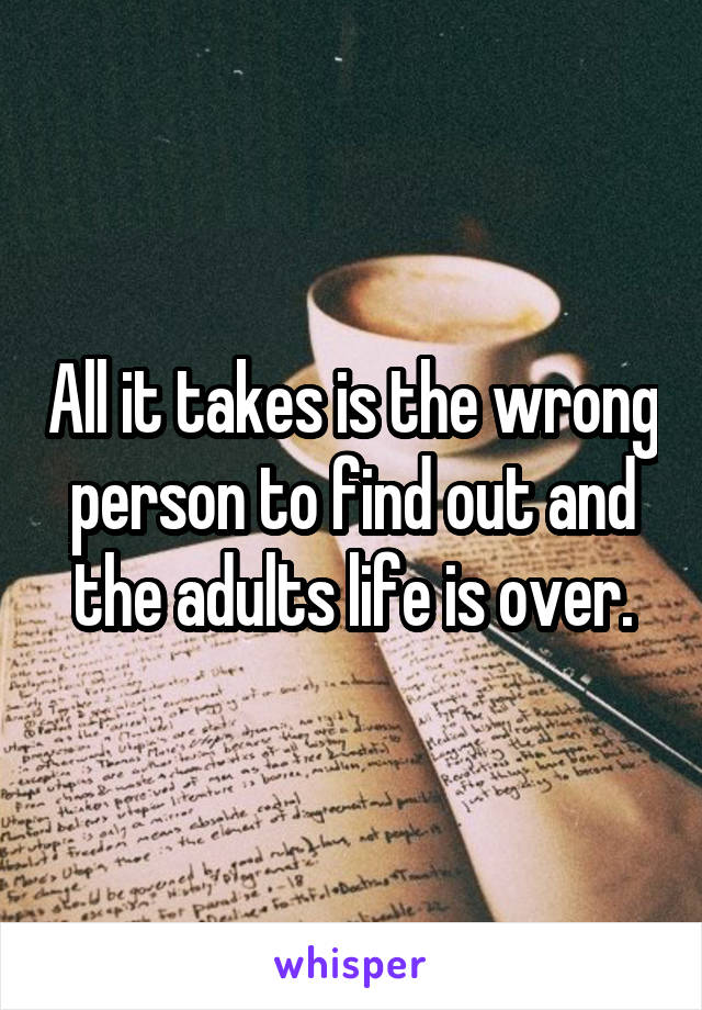 All it takes is the wrong person to find out and the adults life is over.