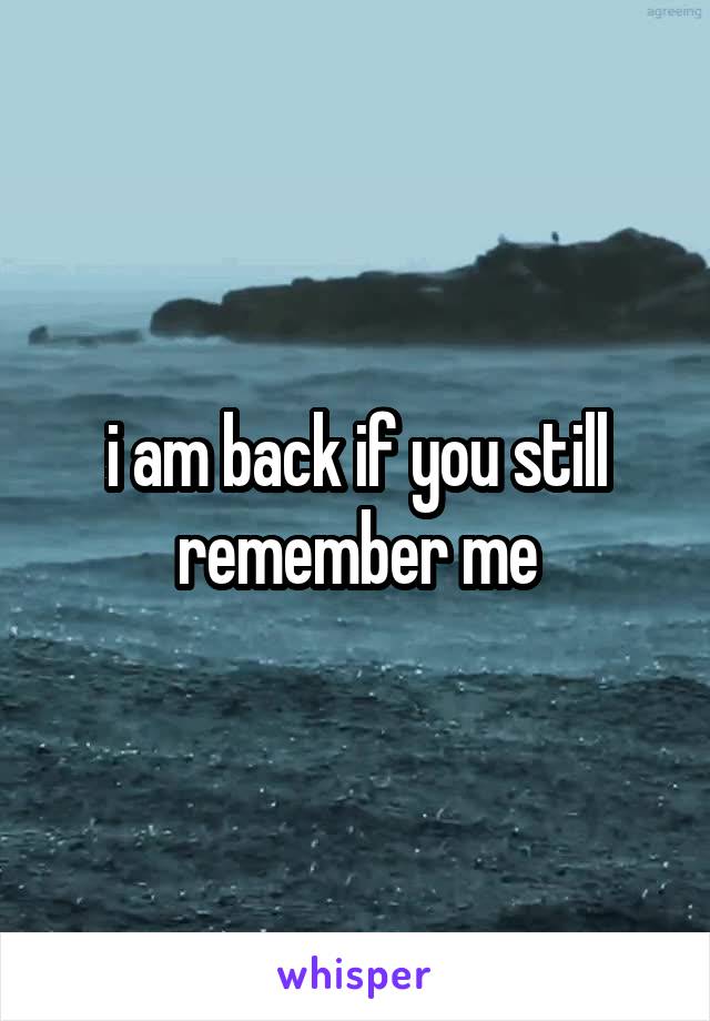 i am back if you still remember me