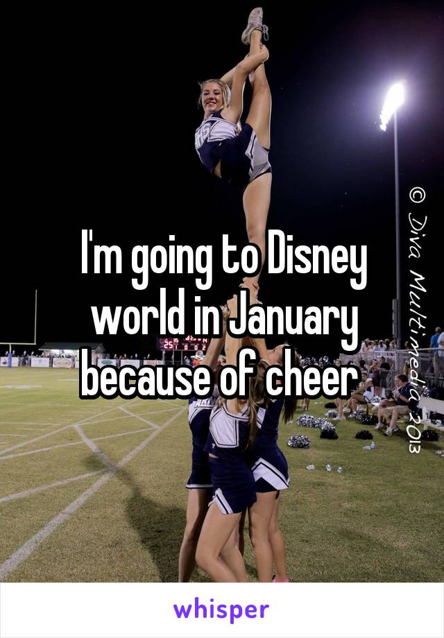 I'm going to Disney world in January because of cheer 