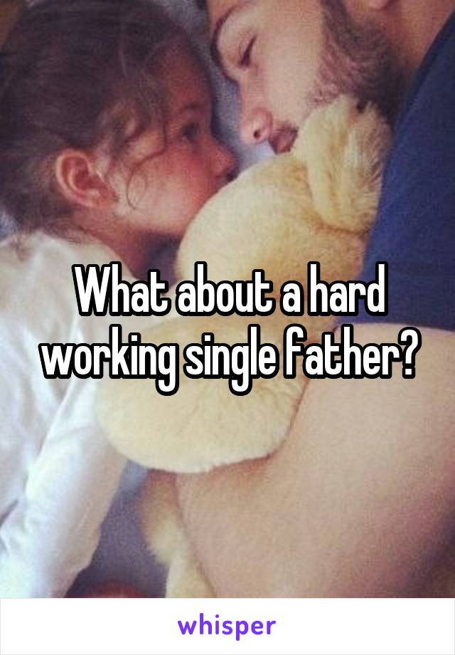 What about a hard working single father?