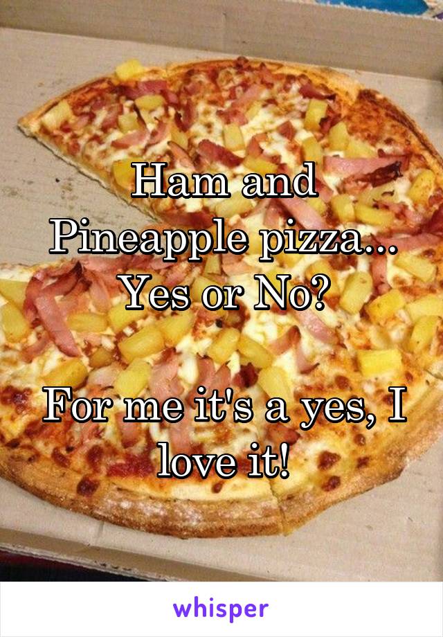 Ham and Pineapple pizza...
Yes or No?

For me it's a yes, I love it!