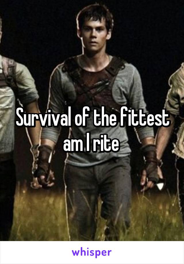 Survival of the fittest am I rite 