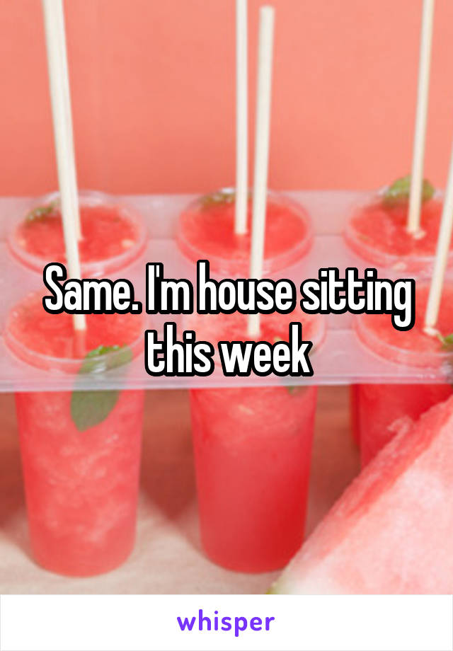 Same. I'm house sitting this week