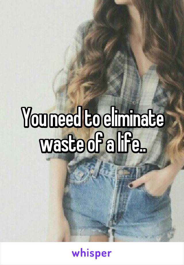 You need to eliminate waste of a life..