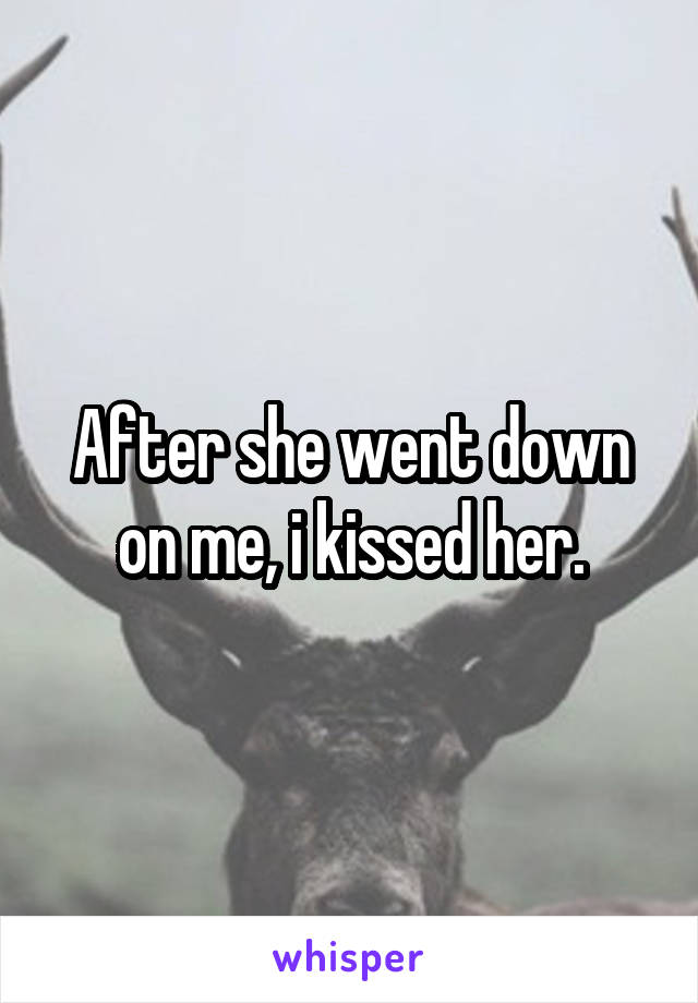 After she went down on me, i kissed her.