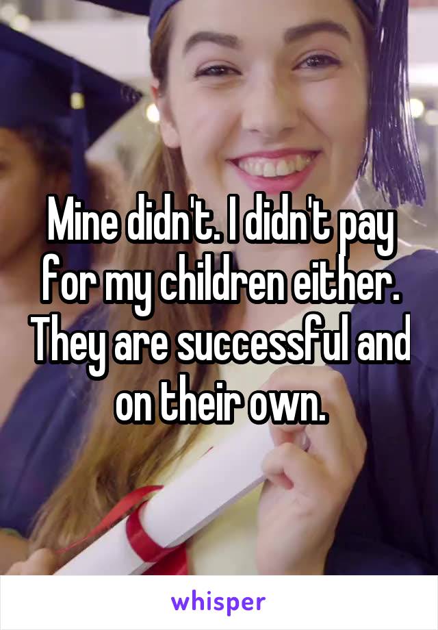 Mine didn't. I didn't pay for my children either. They are successful and on their own.