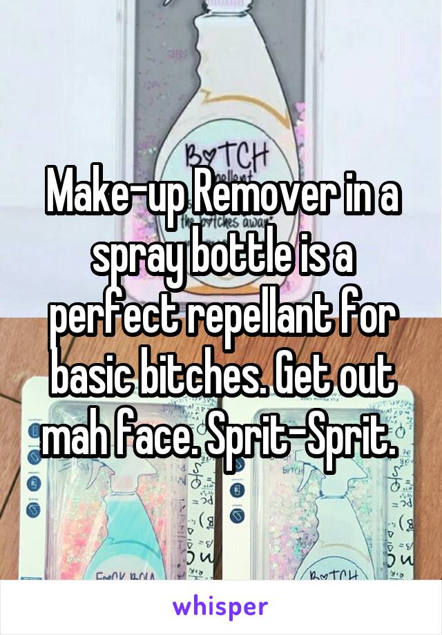 Make-up Remover in a spray bottle is a perfect repellant for basic bitches. Get out mah face. Sprit-Sprit. 