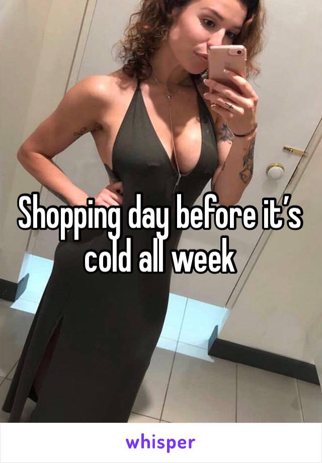 Shopping day before it’s cold all week 