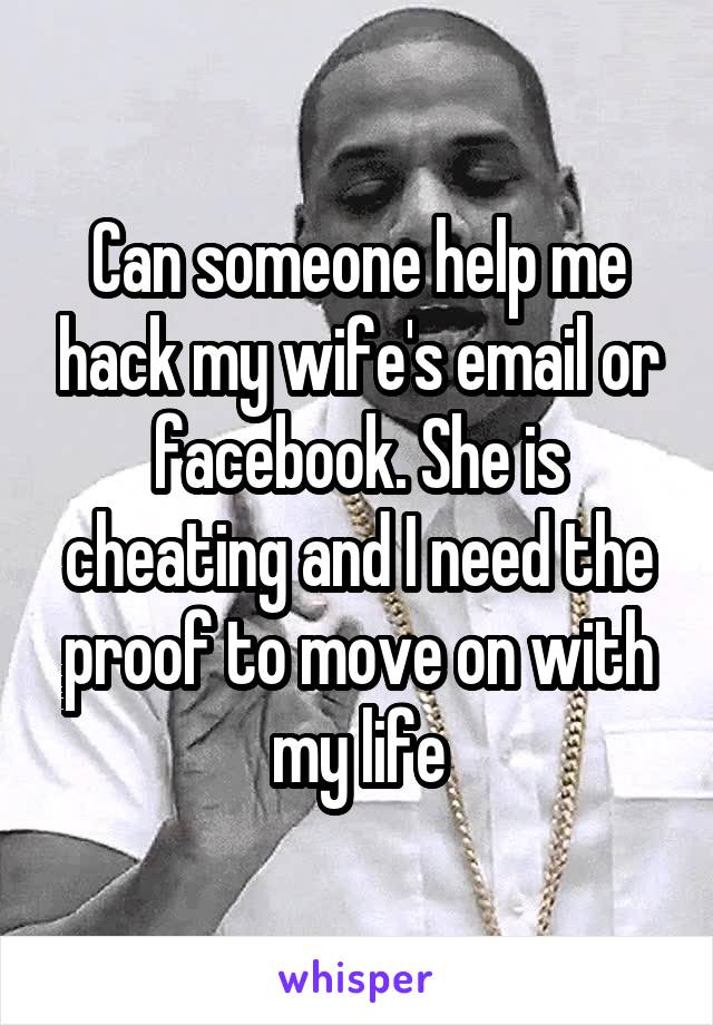 Can someone help me hack my wife's email or facebook. She is cheating and I need the proof to move on with my life