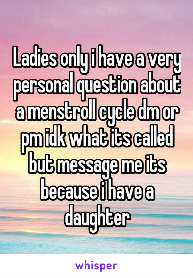 Ladies only i have a very personal question about a menstroll cycle dm or pm idk what its called but message me its because i have a daughter