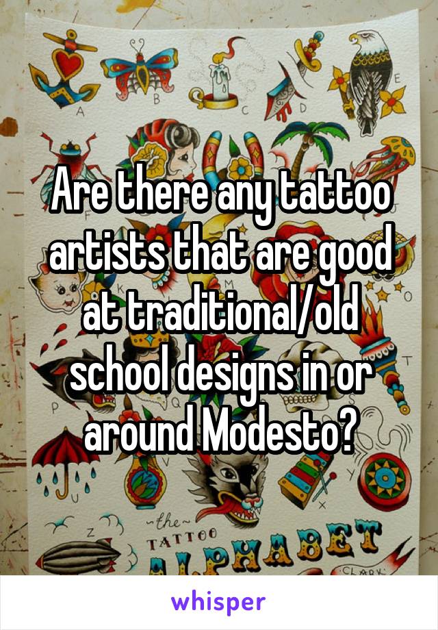 Are there any tattoo artists that are good at traditional/old school designs in or around Modesto?