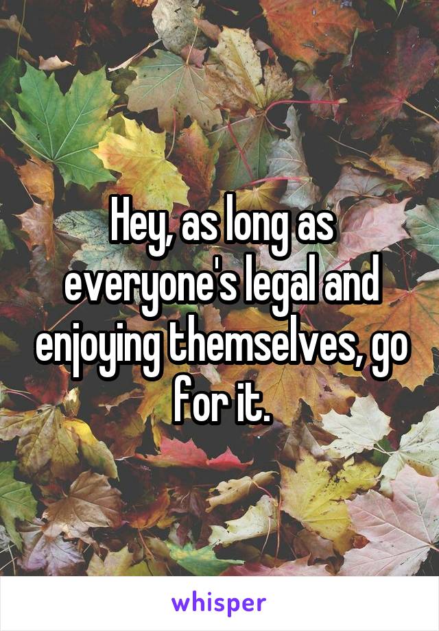 Hey, as long as everyone's legal and enjoying themselves, go for it.