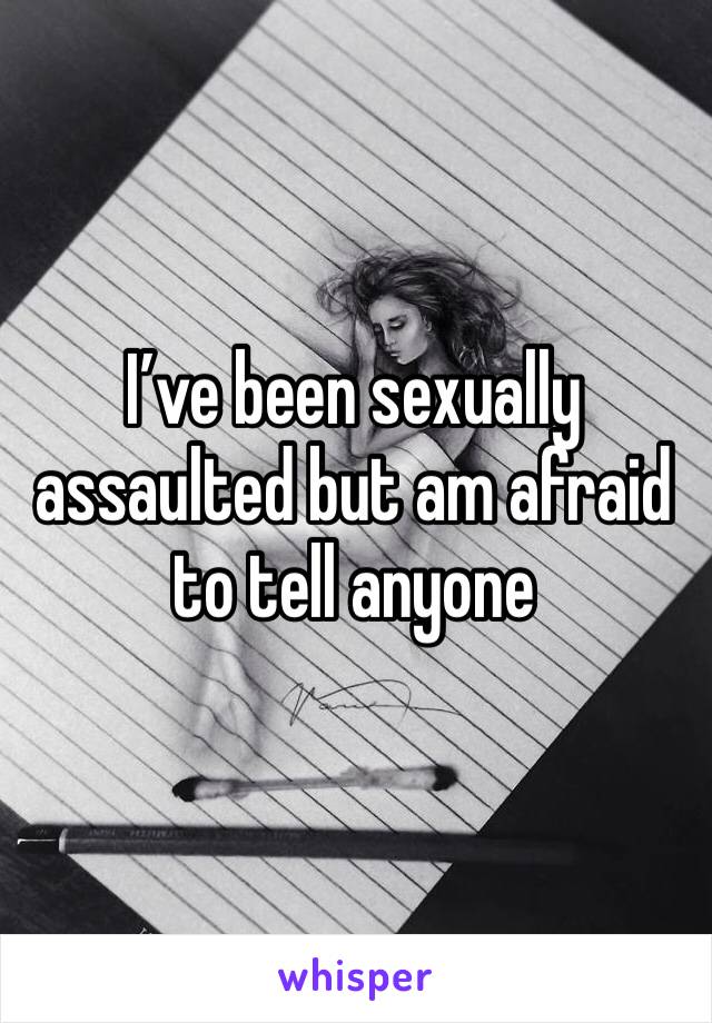 I’ve been sexually assaulted but am afraid to tell anyone 