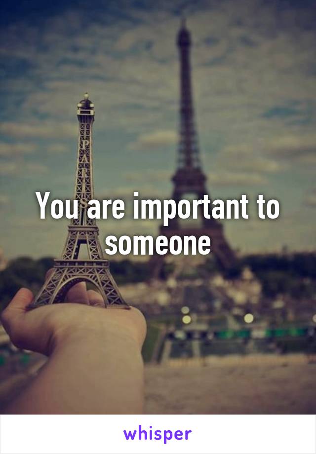 You are important to someone