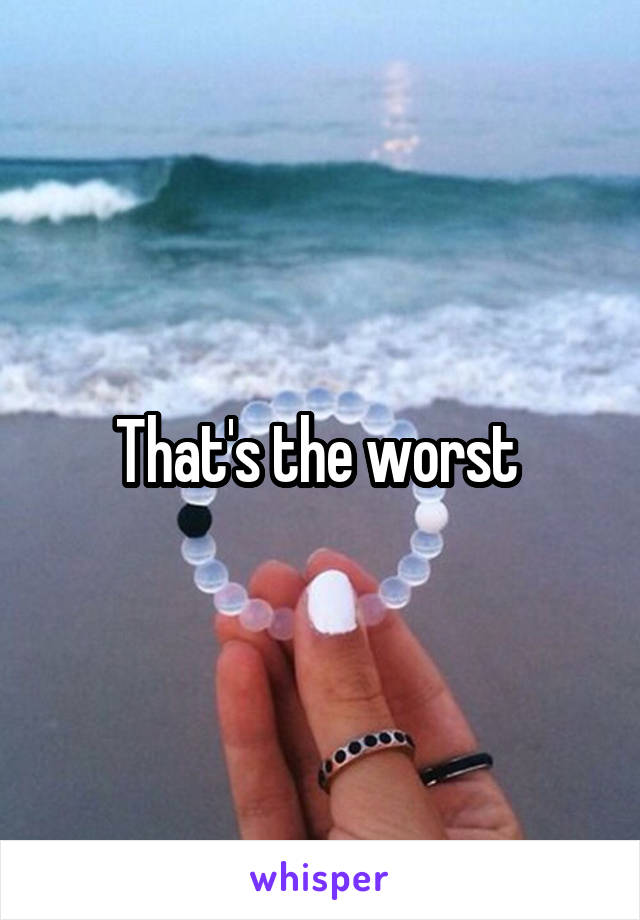 That's the worst 
