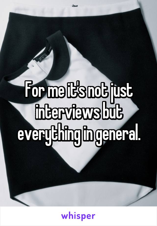 For me it's not just interviews but everything in general.