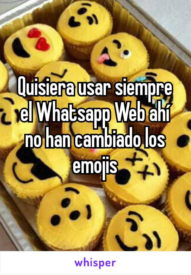 Quisiera usar siempre el Whatsapp Web ahí no han cambiado los emojis
