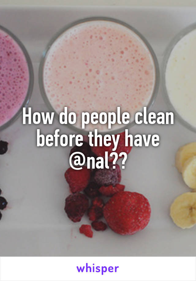 How do people clean before they have @nal??