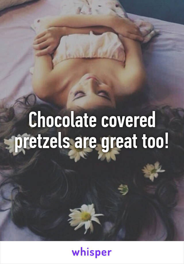 Chocolate covered pretzels are great too!