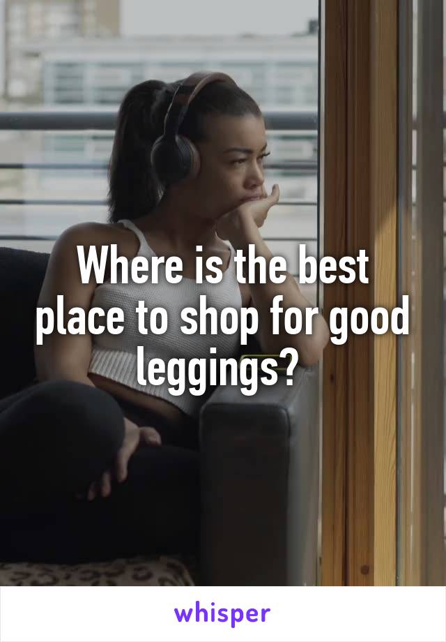 Where is the best place to shop for good leggings? 