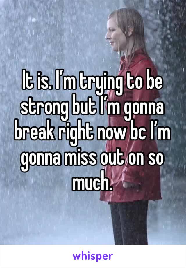 It is. I’m trying to be strong but I’m gonna break right now bc I’m gonna miss out on so much. 