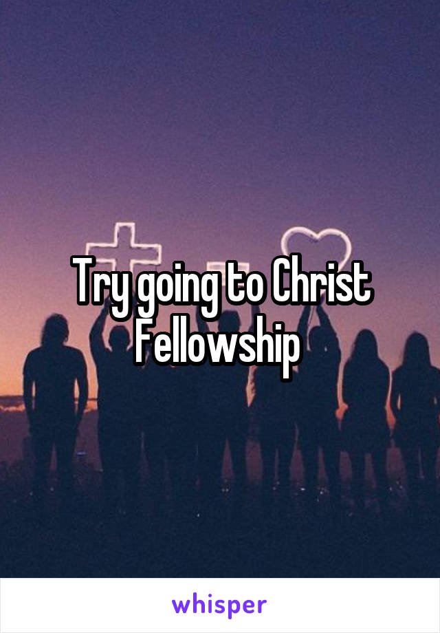 Try going to Christ Fellowship 