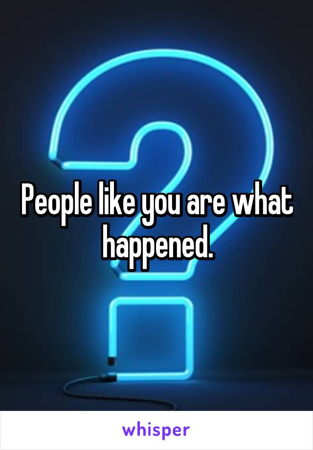 People like you are what happened.