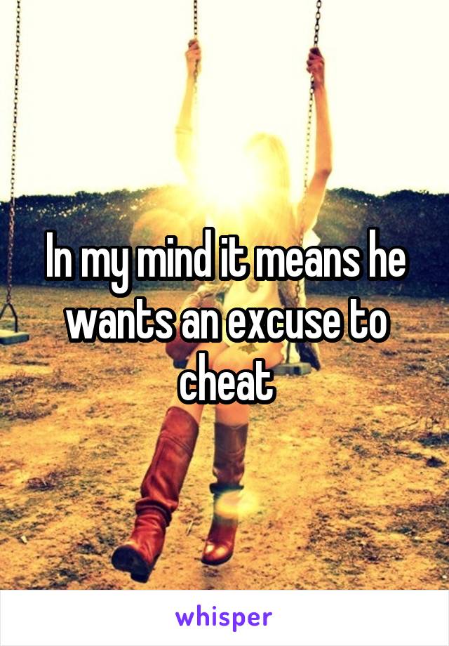 In my mind it means he wants an excuse to cheat