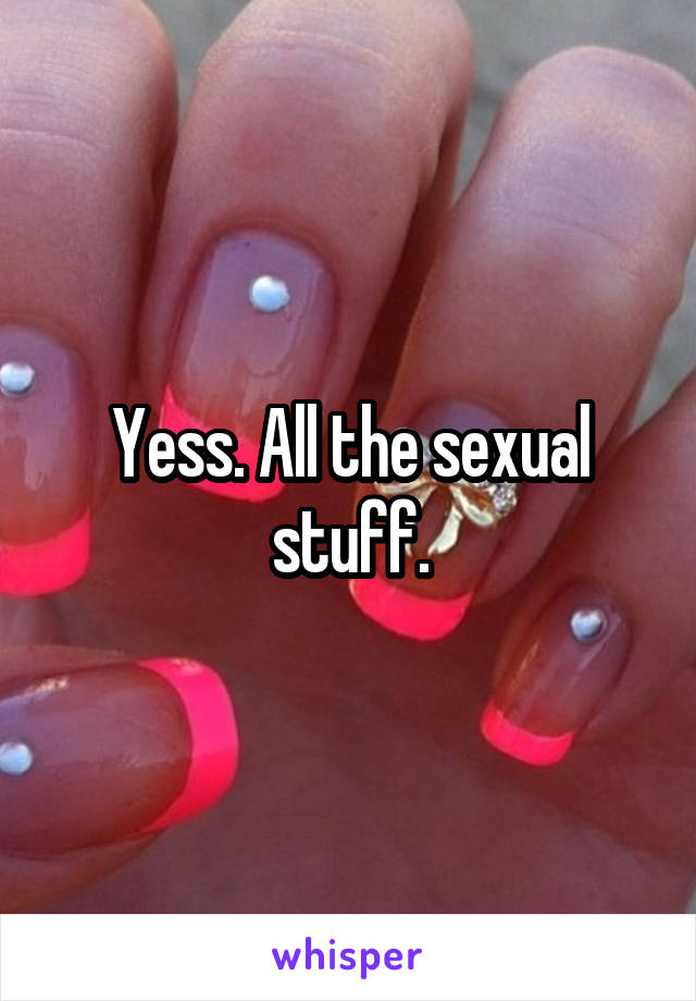 Yess. All the sexual stuff.