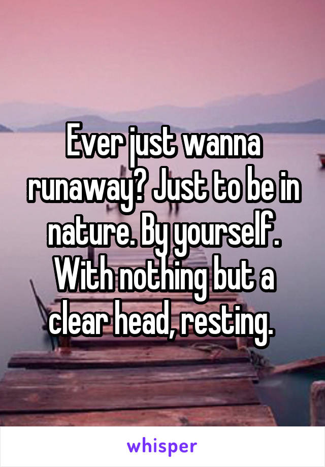 Ever just wanna runaway? Just to be in nature. By yourself. With nothing but a clear head, resting. 