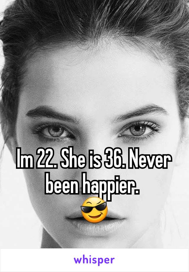 Im 22. She is 36. Never been happier. 
😎