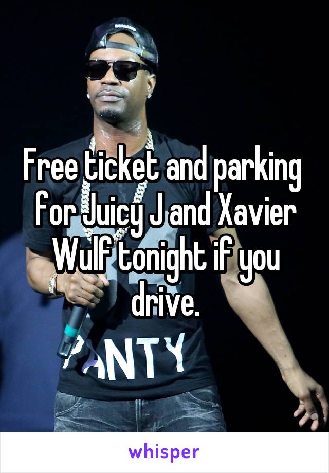 Free ticket and parking  for Juicy J and Xavier Wulf tonight if you drive.