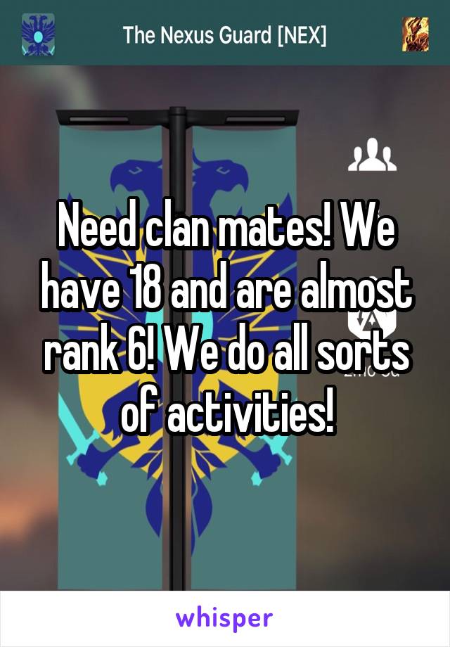 Need clan mates! We have 18 and are almost rank 6! We do all sorts of activities!